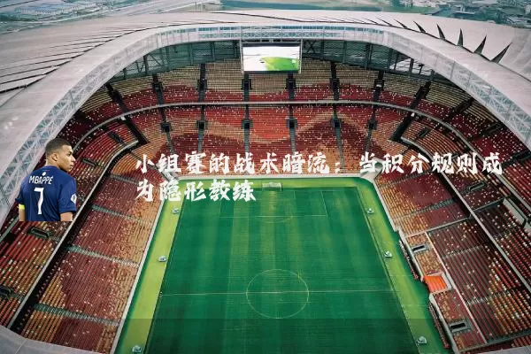 小组赛的战术暗流:当积分规则成为隐形教练