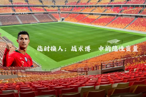 临时换人：战术博弈中的隐性变量