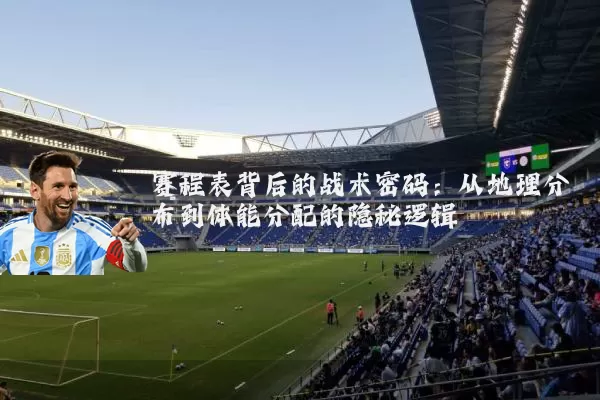 赛程表背后的战术密码:从地理分布到体能分配的隐秘逻辑