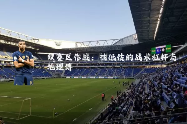 双赛区作战:被低估的战术杠杆与地理博弈