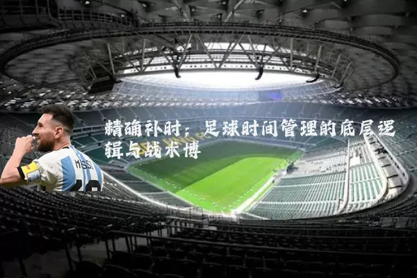 精确补时:足球时间管理的底层逻辑与战术博弈