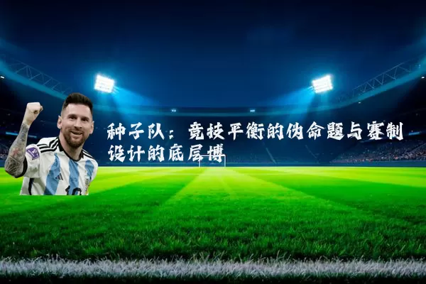 种子队：竞技平衡的伪命题与赛制设计的底层博弈