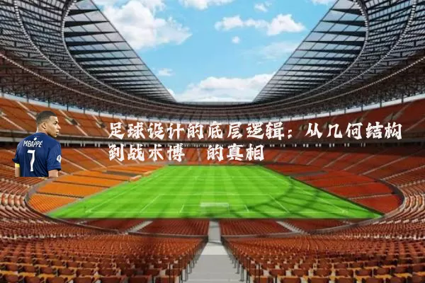 足球设计的底层逻辑：从几何结构到战术博弈的真相