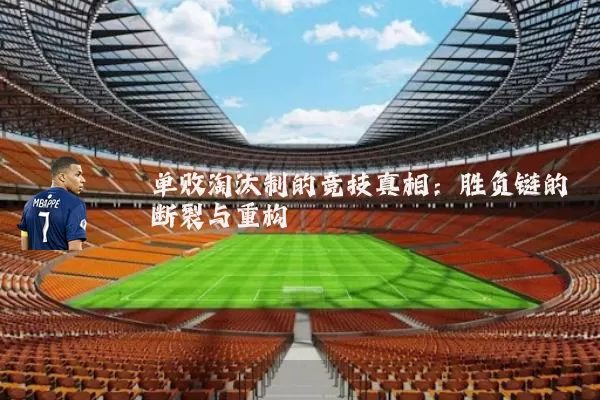 单败淘汰制的竞技真相:胜负链的断裂与重构