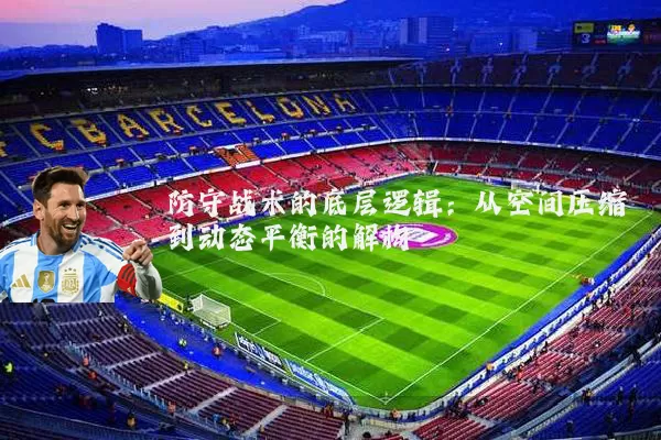 防守战术的底层逻辑：从空间压缩到动态平衡的解构