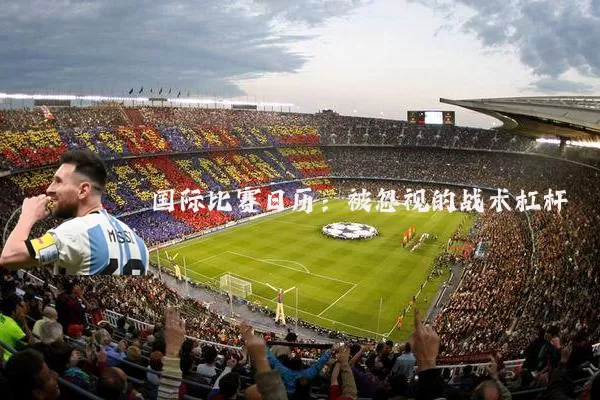 国际比赛日历：被忽视的战术杠杆