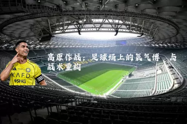 高原作战:足球场上的氧气博弈与战术重构