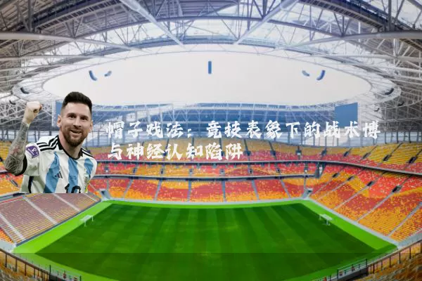 帽子戏法:竞技表象下的战术博弈与神经认知陷阱