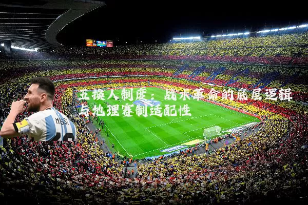 五换人制度：战术革命的底层逻辑与地理赛制适配性