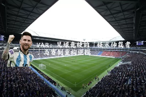 VAR：足球竞技的「技术仲裁者」与赛制重构逻辑