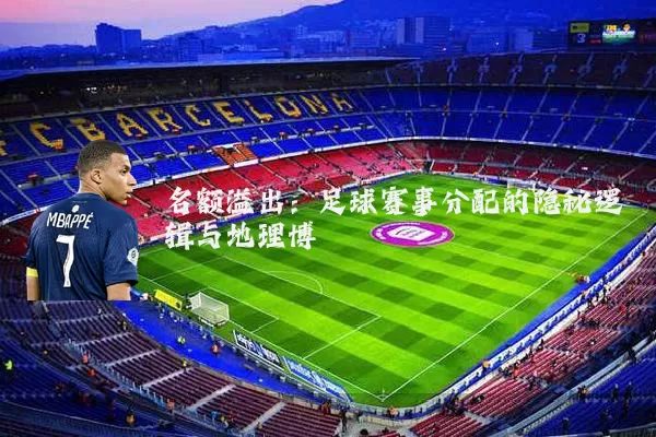 名额溢出：足球赛事分配的隐秘逻辑与地理博弈