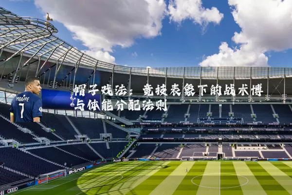 帽子戏法:竞技表象下的战术博弈与体能分配法则