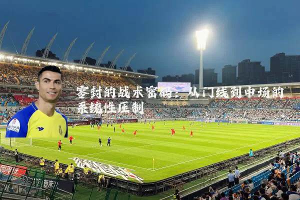 零封的战术密码：从门线到中场的系统性压制