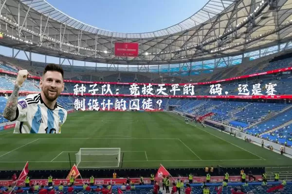 种子队：竞技天平的砝码，还是赛制设计的囚徒？