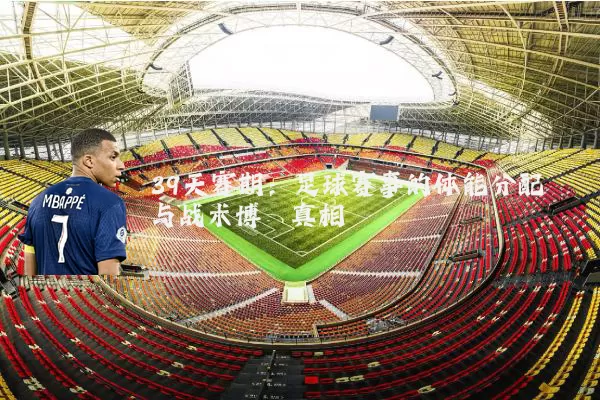 39天赛期:足球赛事的体能分配与战术博弈真相
