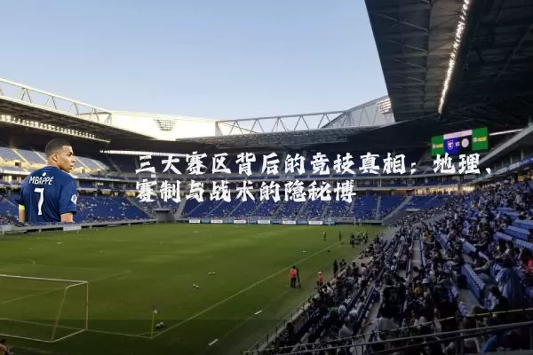 三大赛区背后的竞技真相:地理、赛制与战术的隐秘博弈
