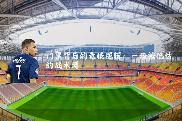 门票背后的竞技逻辑:一场被低估的战术博弈